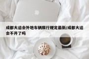 成都大运会外地车辆限行规定最新/成都大运会不开了吗